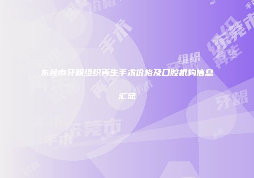 东莞市牙龈组织再生手术价格及口腔机构信息汇总