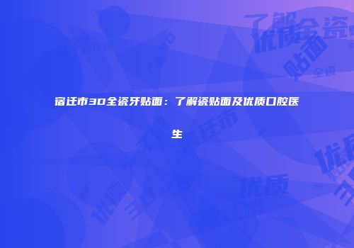 宿迁市3D全瓷牙贴面：了解瓷贴面及优质口腔医生