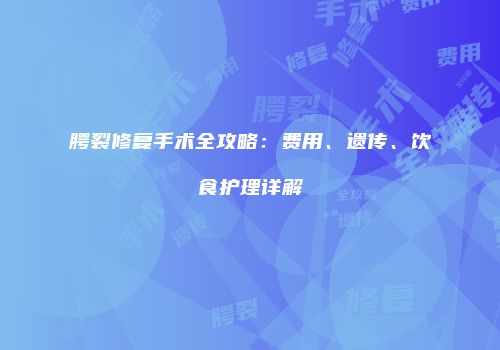腭裂修复手术全攻略：费用、遗传、饮食护理详解