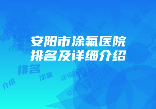 安阳市涂氟医院排名及详细介绍