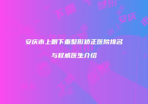 安庆市上眼下垂整形矫正医院排名与权威医生介绍