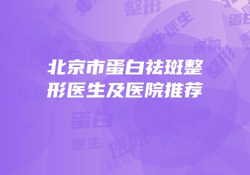 北京市蛋白祛斑整形医生及医院推荐