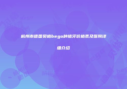 杭州市德国贝格bego种植牙价格表及医院详细介绍