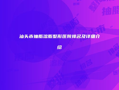 汕头市抽脂溶脂整形医院排名及详细介绍