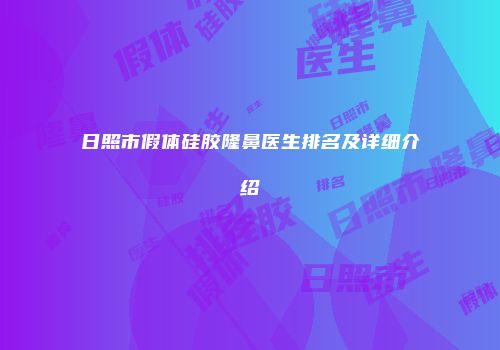 日照市假体硅胶隆鼻医生排名及详细介绍