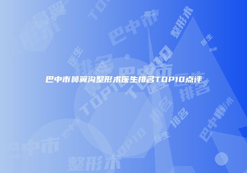 巴中市鼻翼沟整形术医生排名TOP10点评