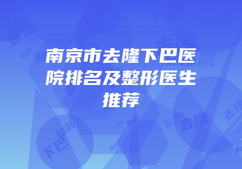 南京市去隆下巴医院排名及整形医生推荐