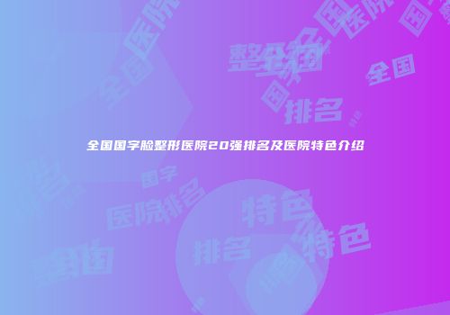全国国字脸整形医院20强排名及医院特色介绍