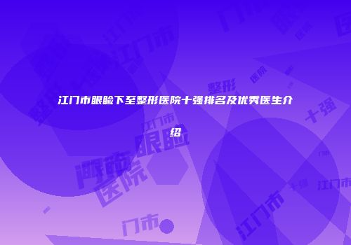 江门市眼睑下至整形医院十强排名及优秀医生介绍