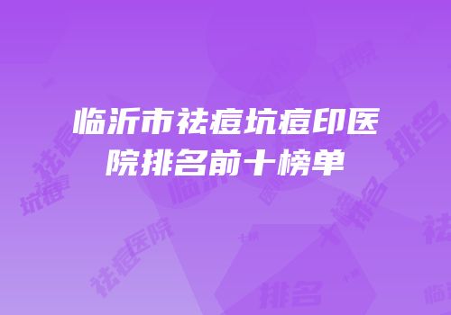 临沂市祛痘坑痘印医院排名前十榜单