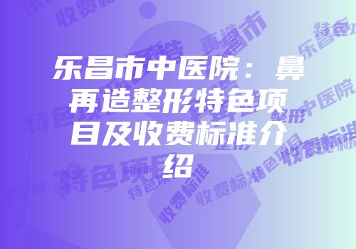 乐昌市中医院：鼻再造整形特色项目及收费标准介绍