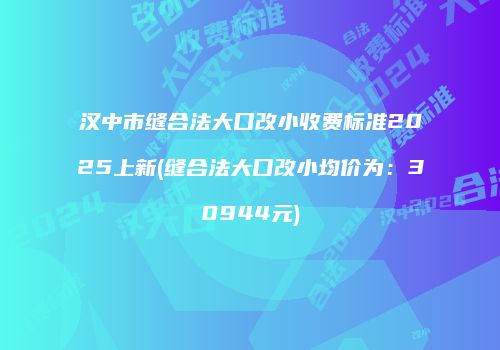 汉中市缝合法大口改小收费标准2025上新(缝合法大口改小均价为：30944元)