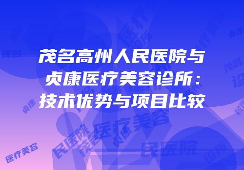 茂名高州人民医院与贞康医疗美容诊所：技术优势与项目比较