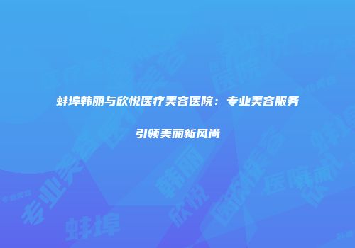 蚌埠韩丽与欣悦医疗美容医院：专业美容服务引领美丽新风尚