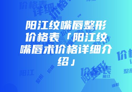 阳江纹嘴唇整形价格表「阳江纹嘴唇术价格详细介绍」