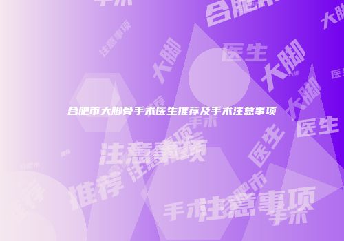 合肥市大脚骨手术医生推荐及手术注意事项