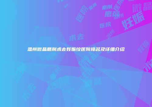 温州微晶磨削术去妊娠纹医院排名及详细介绍