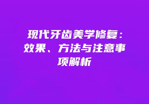 现代牙齿美学修复：效果、方法与注意事项解析
