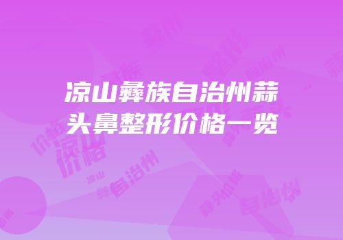 凉山彝族自治州蒜头鼻整形价格一览