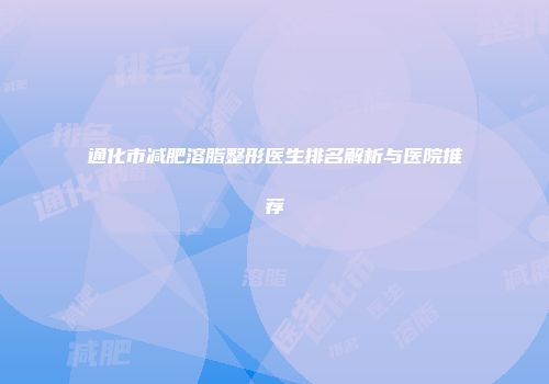 通化市减肥溶脂整形医生排名解析与医院推荐
