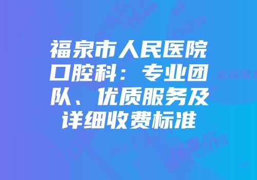 福泉市人民医院口腔科：专业团队、优质服务及详细收费标准
