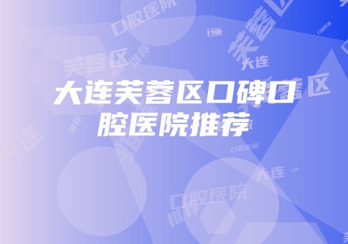 大连芙蓉区口碑口腔医院推荐