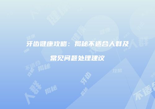 牙齿健康攻略：揭秘不适合人群及常见问题处理建议