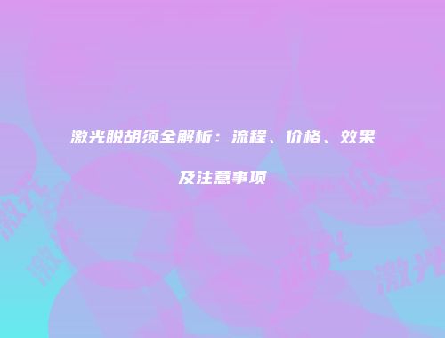 激光脱胡须全解析：流程、价格、效果及注意事项