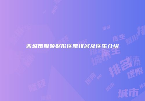 晋城市隆颏整形医院排名及医生介绍