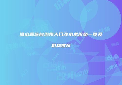 凉山彝族自治州大口改小术价格一览及机构推荐
