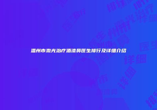 温州市激光治疗酒渣鼻医生排行及详细介绍