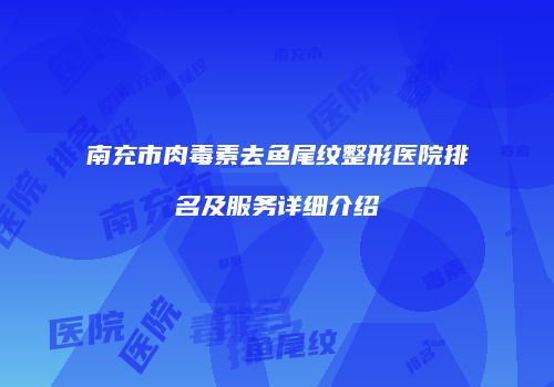 南充市肉毒素去鱼尾纹整形医院排名及服务详细介绍