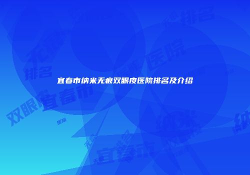宜春市纳米无痕双眼皮医院排名及介绍