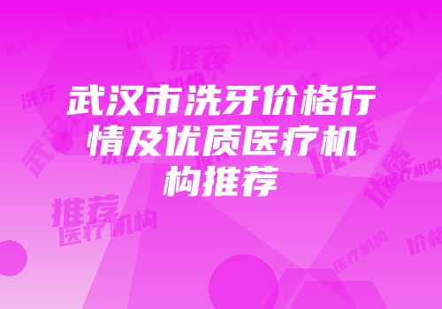 武汉市洗牙价格行情及优质医疗机构推荐