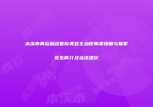 本溪市两位知名整形美容主治医师谭臻田与陈军医生简介及选择建议