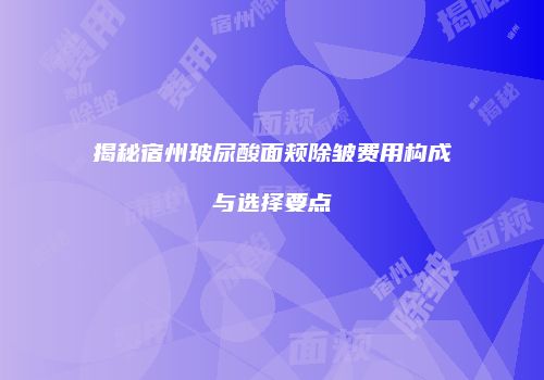 揭秘宿州玻尿酸面颊除皱费用构成与选择要点