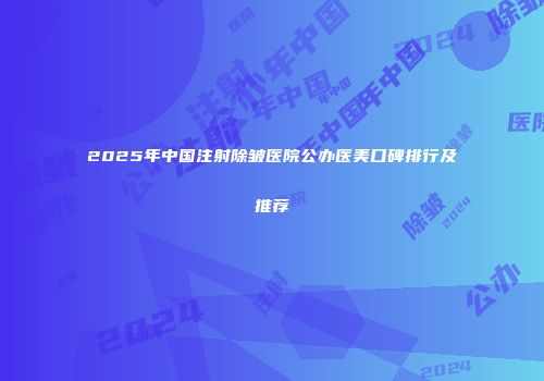 2025年中国注射除皱医院公办医美口碑排行及推荐