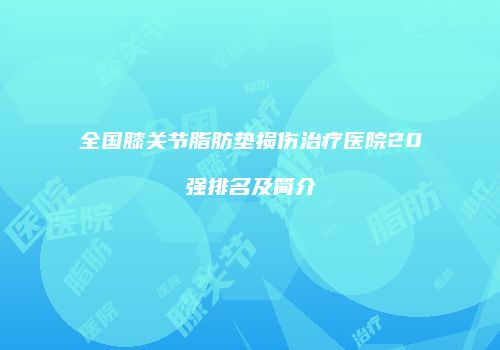 全国膝关节脂肪垫损伤治疗医院20强排名及简介