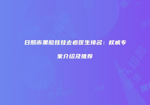 日照市黑脸娃娃去痘医生排名：权威专家介绍及推荐