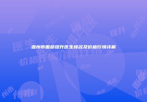 温州市面部提升医生排名及价格行情详解