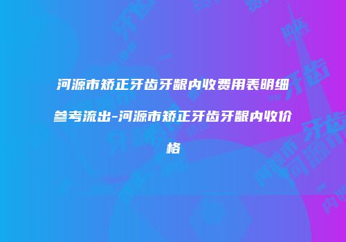 河源市矫正牙齿牙龈内收费用表明细参考流出-河源市矫正牙齿牙龈内收价格