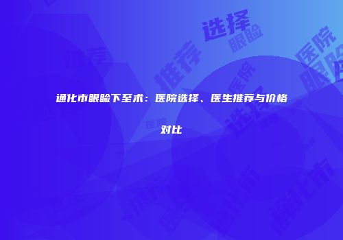通化市眼睑下至术：医院选择、医生推荐与价格对比