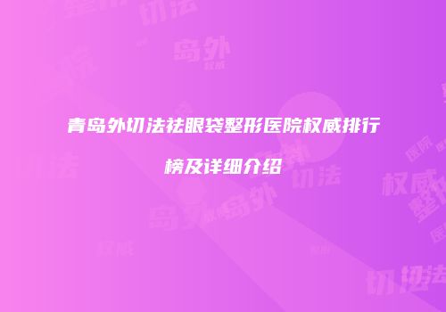 青岛外切法祛眼袋整形医院权威排行榜及详细介绍