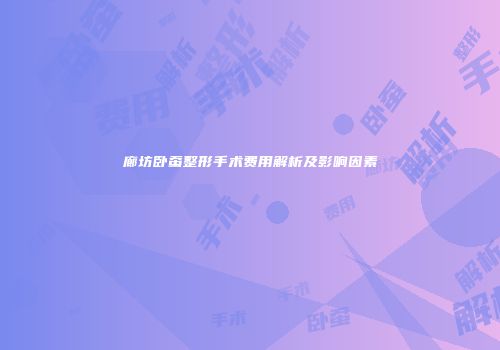 廊坊卧蚕整形手术费用解析及影响因素