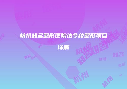 杭州知名整形医院法令纹整形项目详解