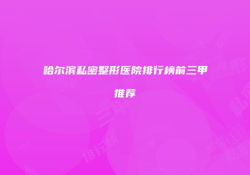 哈尔滨私密整形医院排行榜前三甲推荐