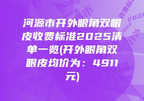 河源市开外眼角双眼皮收费标准2025清单一览(开外眼角双眼皮均价为：4911元)