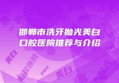 邯郸市洗牙抛光美白口腔医院推荐与介绍