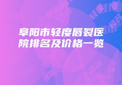 阜阳市轻度唇裂医院排名及价格一览