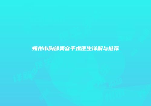 朔州市胸部美容手术医生详解与推荐